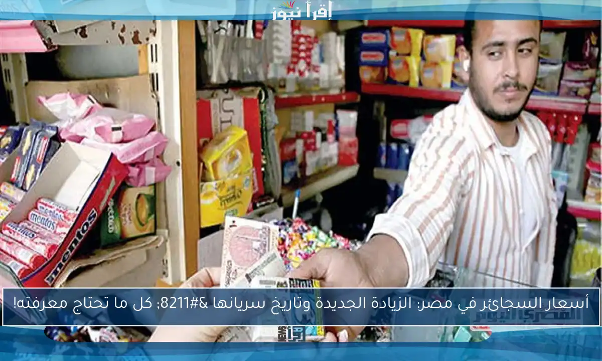 أسعار السجائر في مصر: الزيادة الجديدة وتاريخ سريانها – كل ما تحتاج معرفته!
