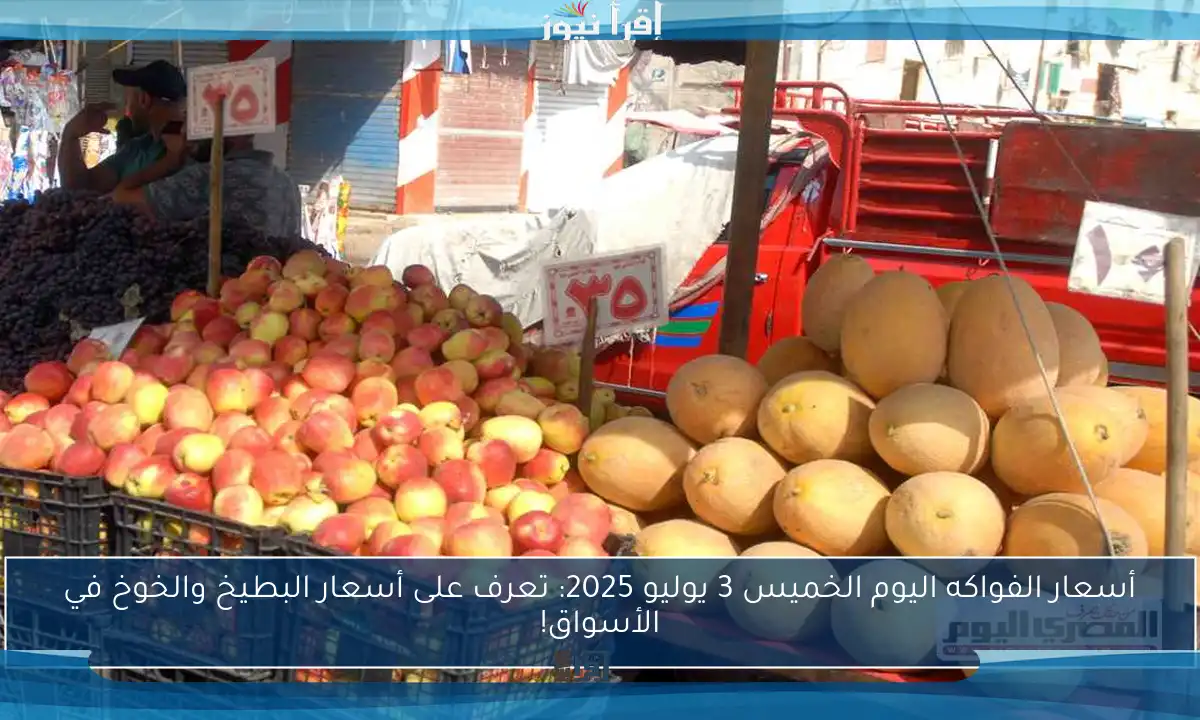 أسعار الفواكه اليوم الخميس 3 يوليو 2025: تعرف على أسعار البطيخ والخوخ في الأسواق!