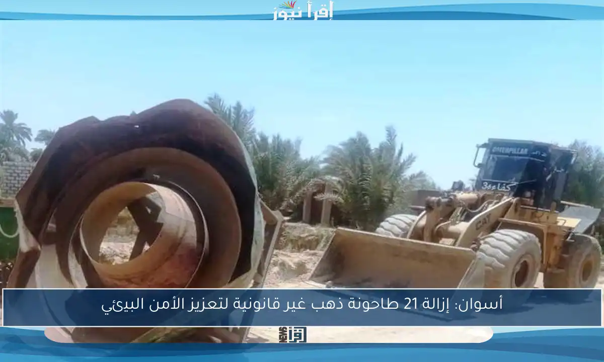 أسوان: إزالة 21 طاحونة ذهب غير قانونية لتعزيز الأمن البيئي
