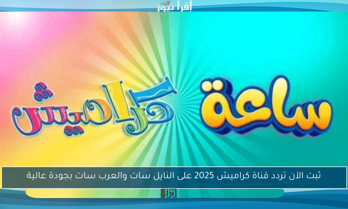 ثبت الآن تردد قناة كراميش 2025 على النايل سات والعرب سات بجودة عالية
