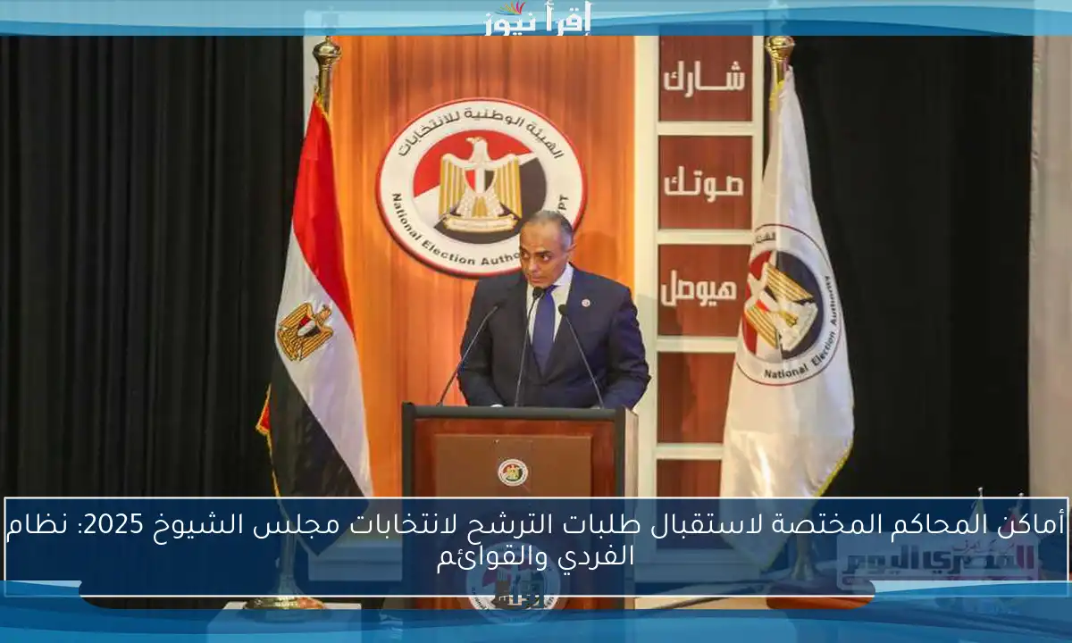 أماكن المحاكم المختصة لاستقبال طلبات الترشح لانتخابات مجلس الشيوخ 2025: نظام الفردي والقوائم