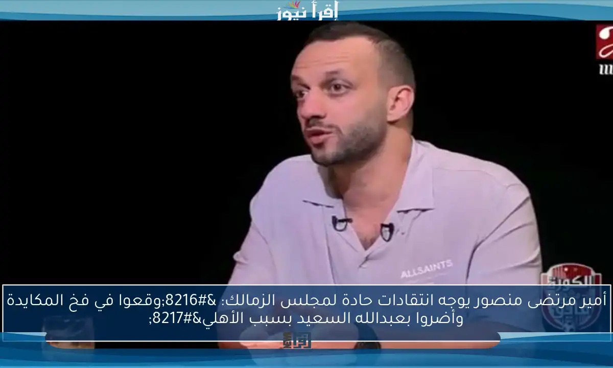 أمير مرتضى منصور يوجه انتقادات حادة لمجلس الزمالك: ‘وقعوا في فخ المكايدة وأضروا بعبدالله السعيد بسبب الأهلي’