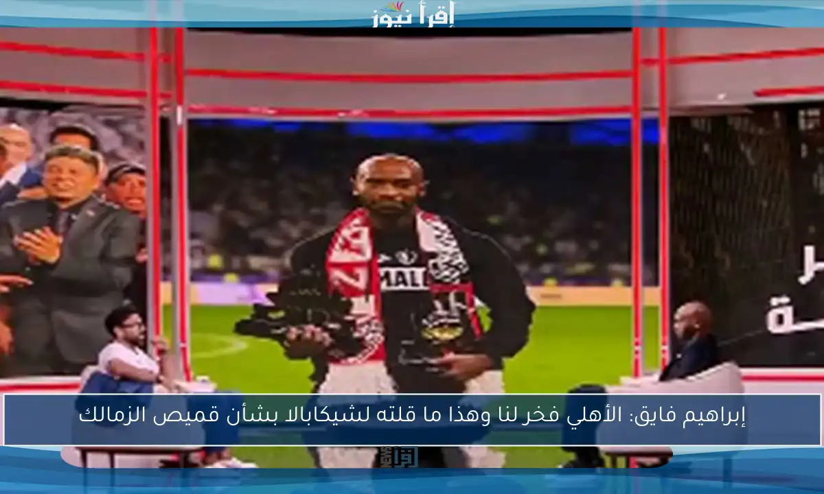 إبراهيم فايق: الأهلي فخر لنا وهذا ما قلته لشيكابالا بشأن قميص الزمالك