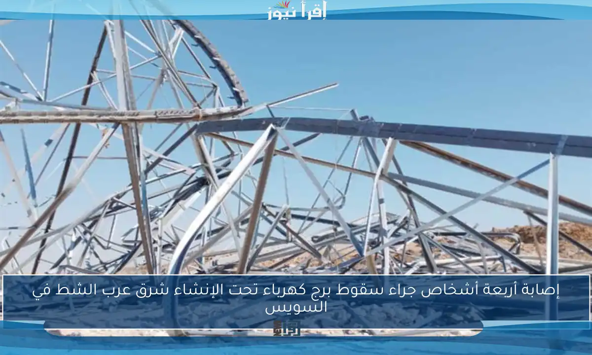 إصابة أربعة أشخاص جراء سقوط برج كهرباء تحت الإنشاء شرق عرب الشط في السويس