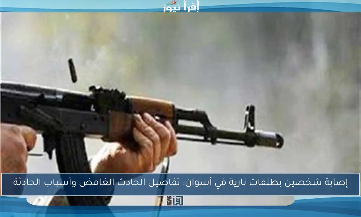 إصابة شخصين بطلقات نارية في أسوان: تفاصيل الحادث الغامض وأسباب الحادثة