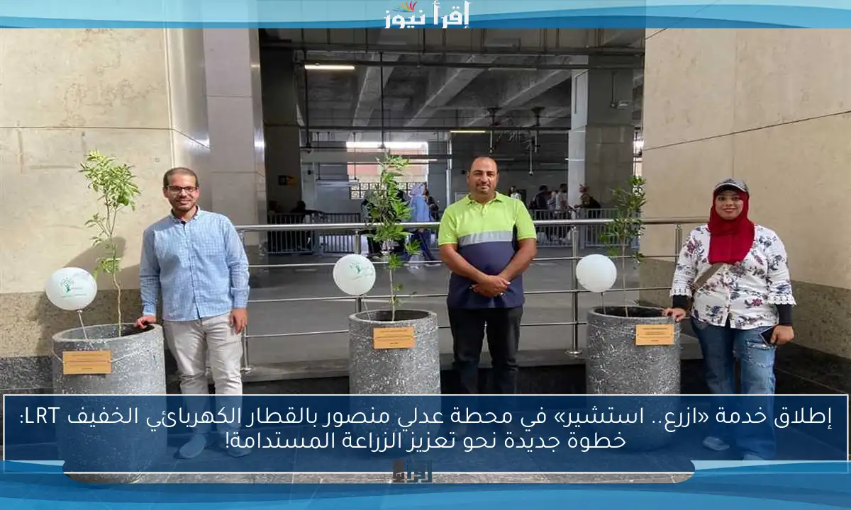 إطلاق خدمة «ازرع.. استشير» في محطة عدلي منصور بالقطار الكهربائي الخفيف LRT: خطوة جديدة نحو تعزيز الزراعة المستدامة!