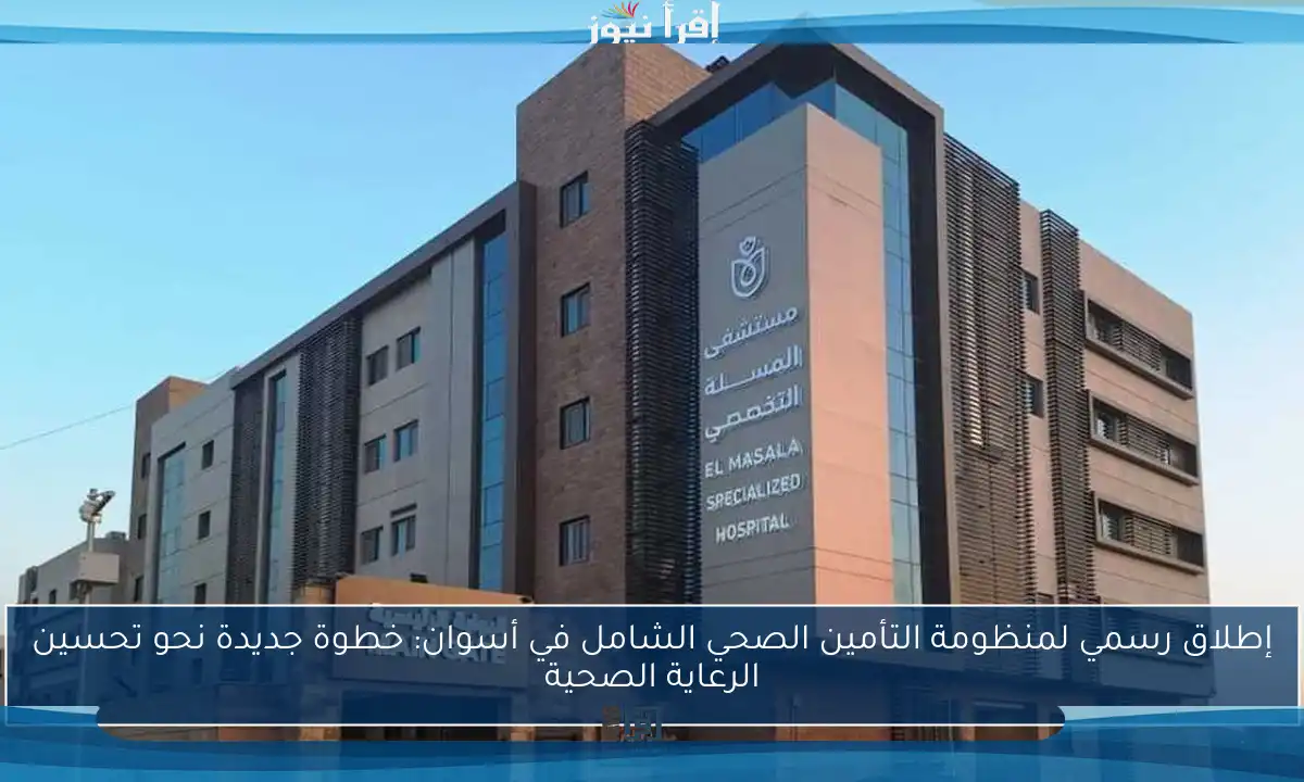 إطلاق رسمي لمنظومة التأمين الصحي الشامل في أسوان: خطوة جديدة نحو تحسين الرعاية الصحية