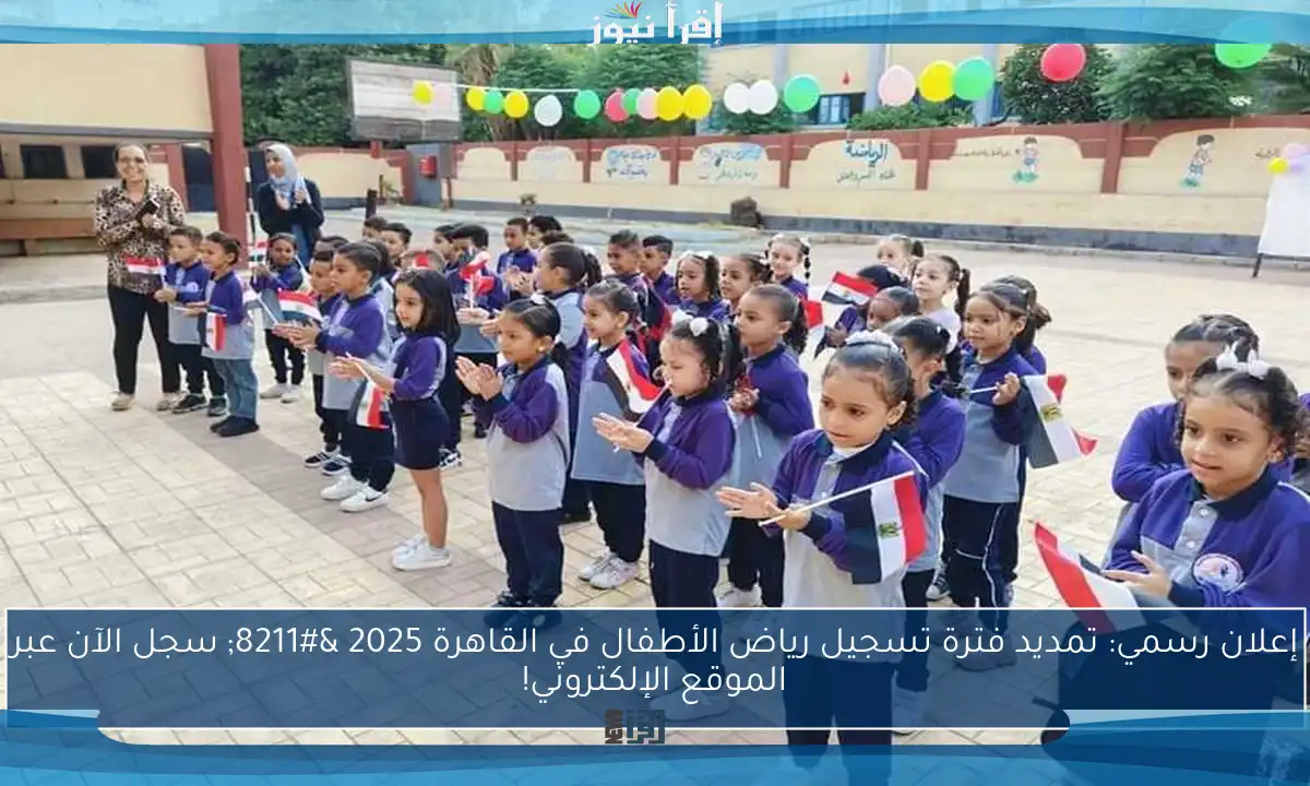 إعلان رسمي: تمديد فترة تسجيل رياض الأطفال في القاهرة 2025 – سجل الآن عبر الموقع الإلكتروني!