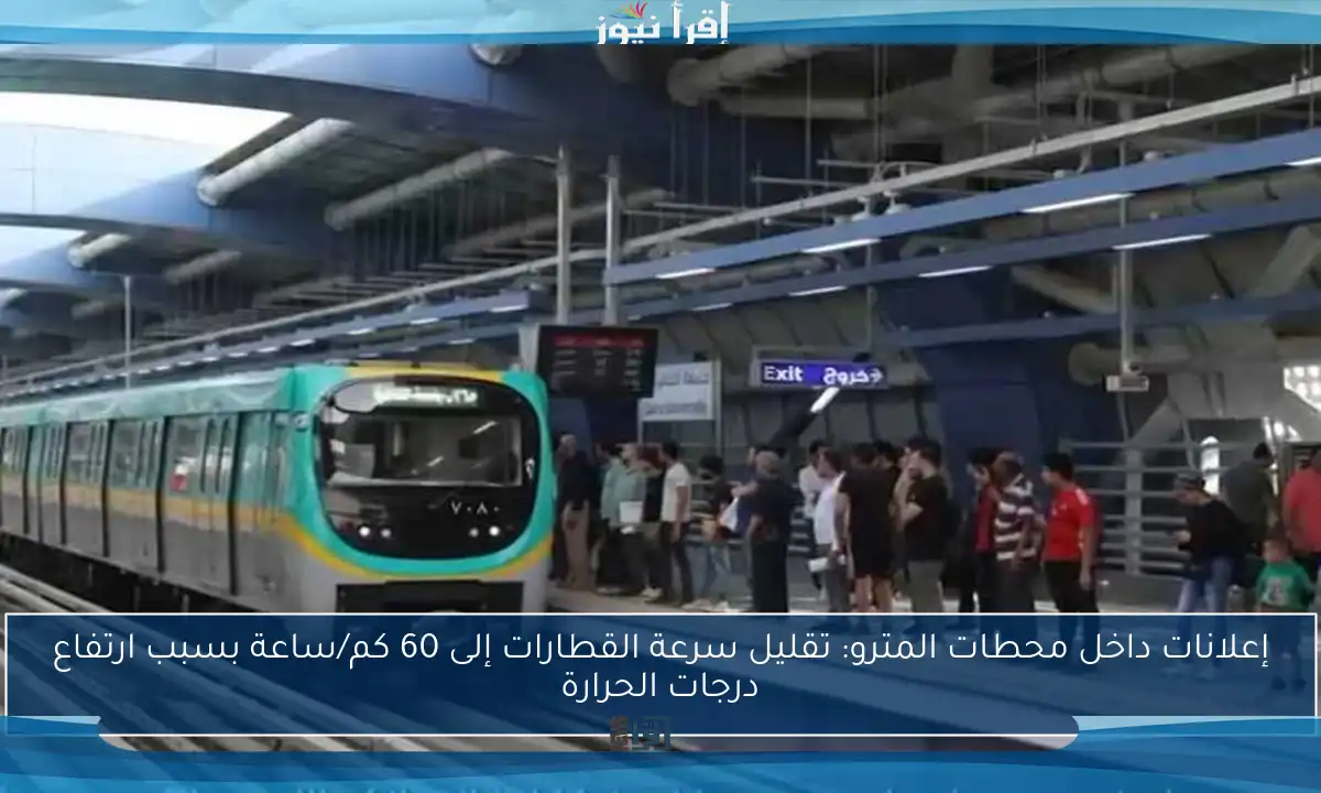 إعلانات داخل محطات المترو: تقليل سرعة القطارات إلى 60 كم/ساعة بسبب ارتفاع درجات الحرارة