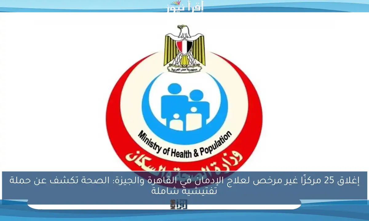 إغلاق 25 مركزًا غير مرخص لعلاج الإدمان في القاهرة والجيزة: الصحة تكشف عن حملة تفتيشية شاملة
