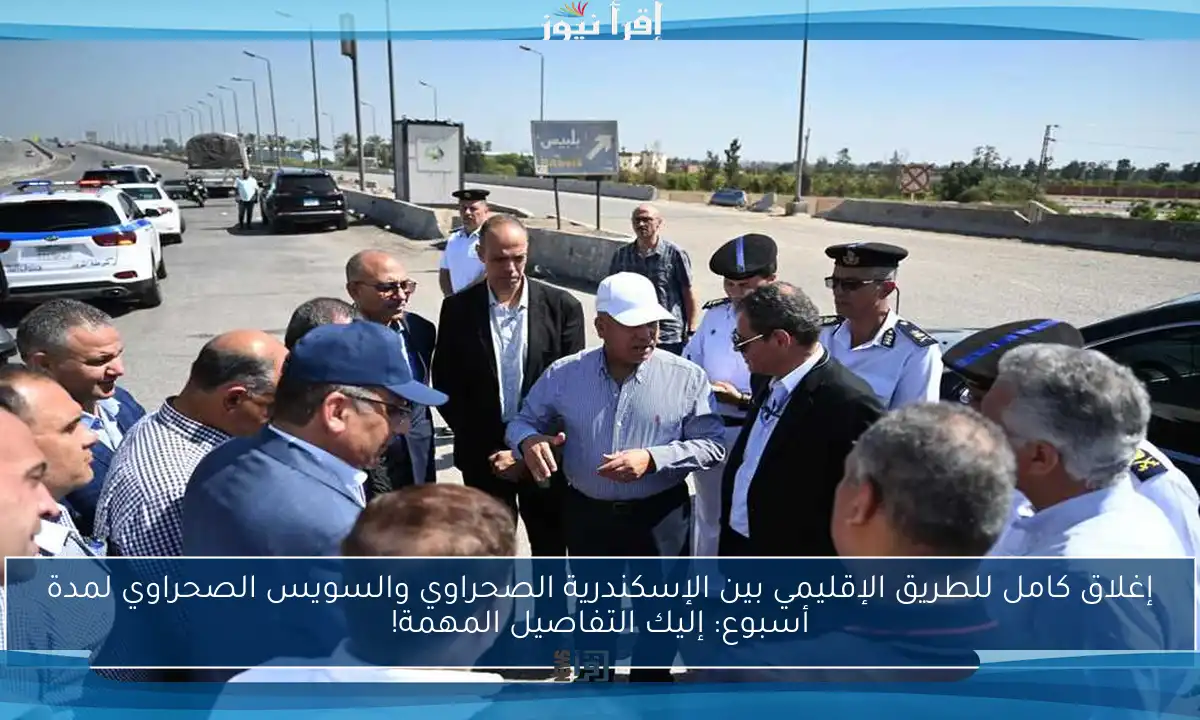 إغلاق كامل للطريق الإقليمي بين الإسكندرية الصحراوي والسويس الصحراوي لمدة أسبوع: إليك التفاصيل المهمة!