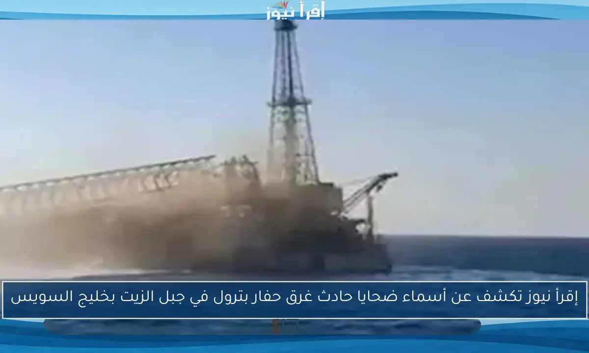 إقرأ نيوز تكشف عن أسماء ضحايا حادث غرق حفار بترول في جبل الزيت بخليج السويس