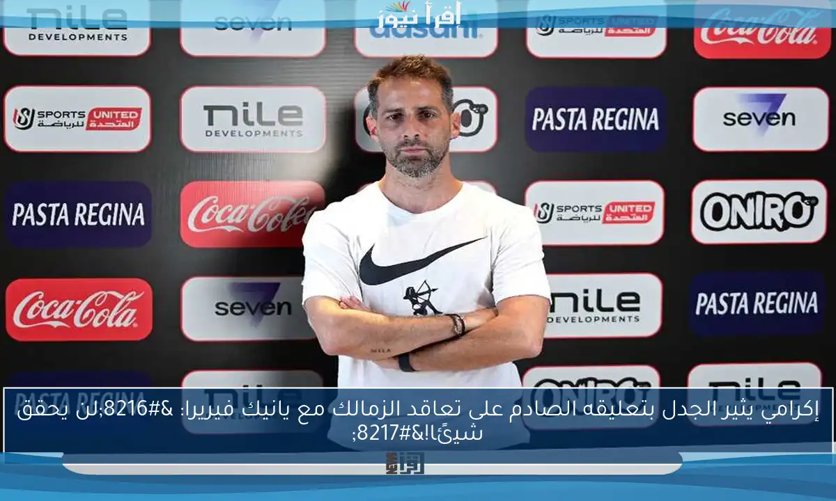إكرامي يثير الجدل بتعليقه الصادم على تعاقد الزمالك مع يانيك فيريرا: ‘لن يحقق شيئًا!’