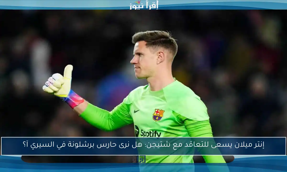 إنتر ميلان يسعى للتعاقد مع شتيجن: هل نرى حارس برشلونة في السيري آ؟