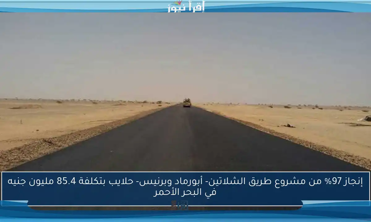إنجاز 97% من مشروع طريق الشلاتين- أبورماد وبرنيس- حلايب بتكلفة 85.4 مليون جنيه في البحر الأحمر