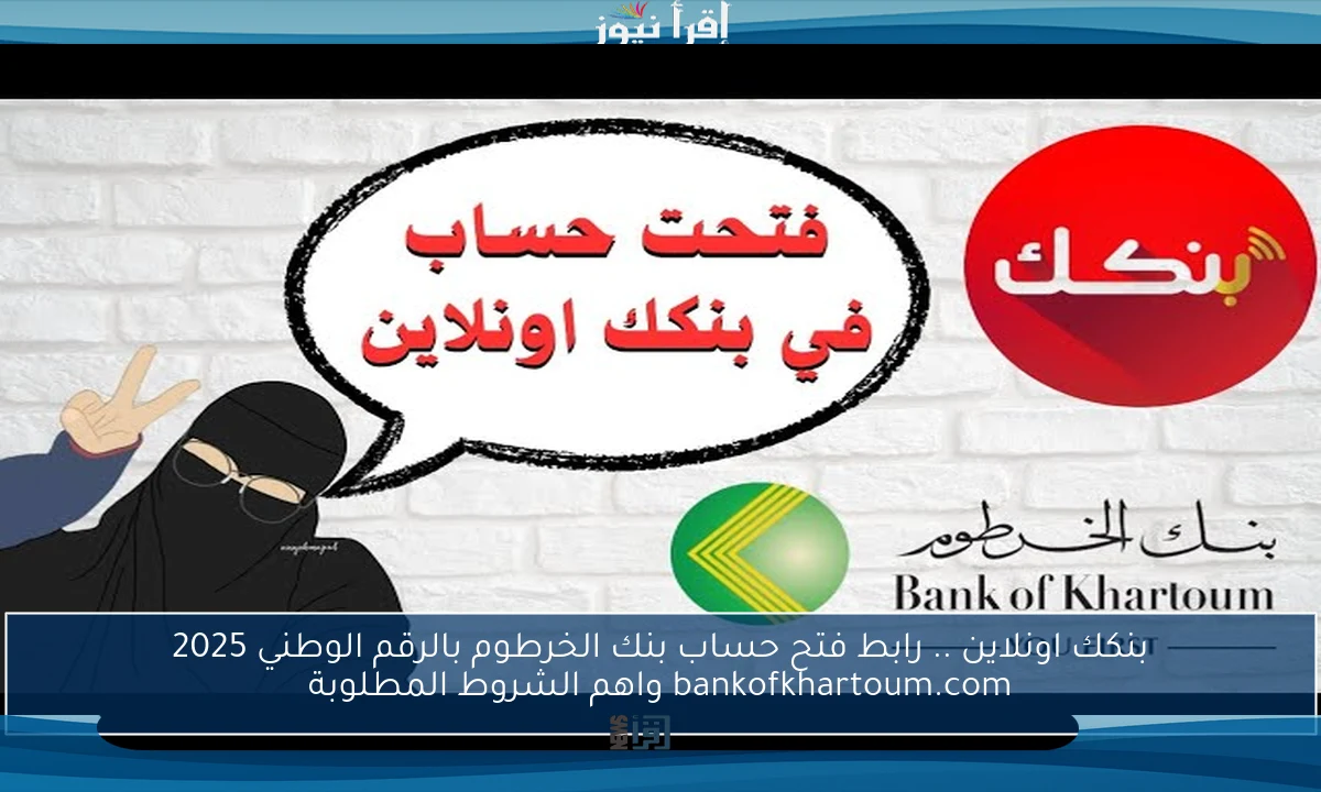 بنكك اونلاين .. رابط فتح حساب بنك الخرطوم بالرقم الوطني 2025 bankofkhartoum.com واهم الشروط المطلوبة