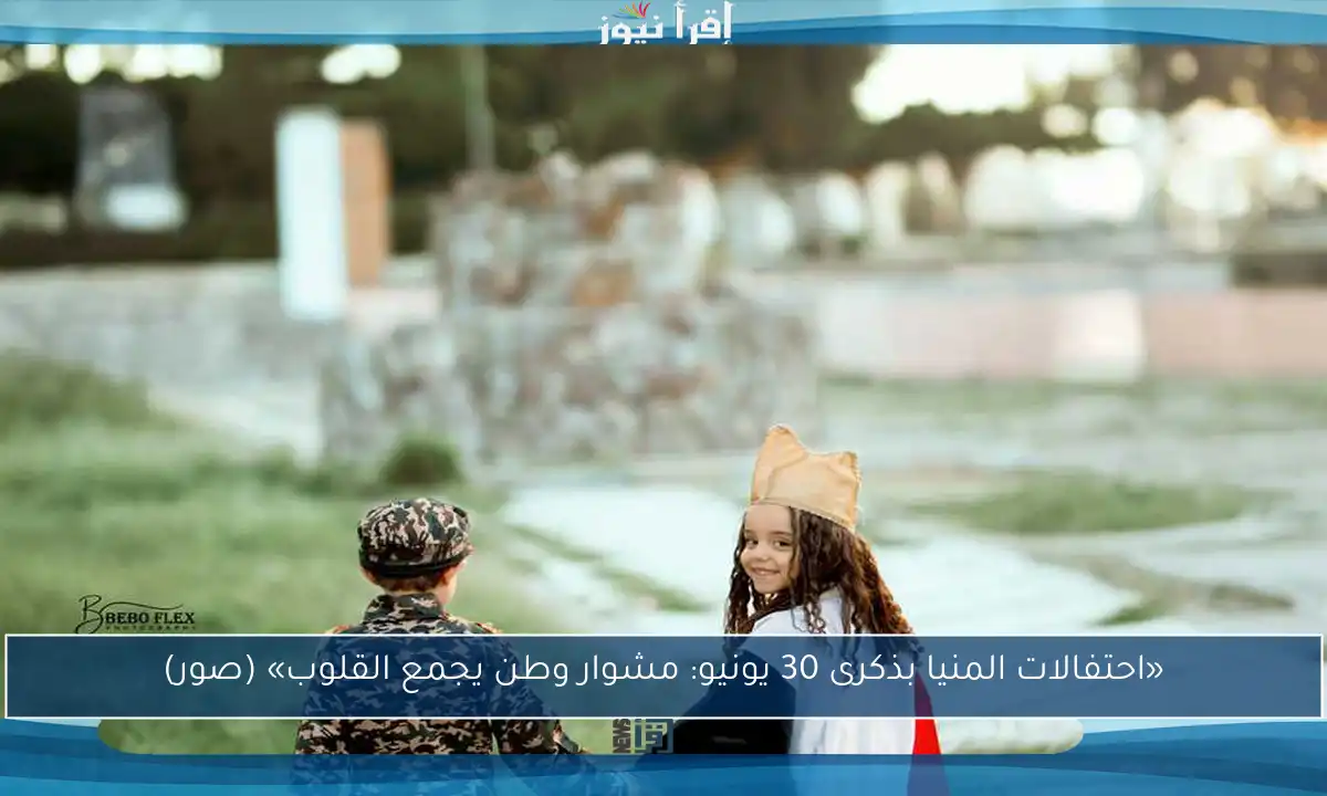 «احتفالات المنيا بذكرى 30 يونيو: مشوار وطن يجمع القلوب» (صور)