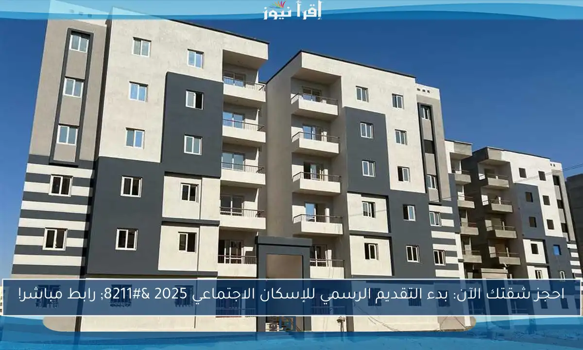احجز شقتك الآن: بدء التقديم الرسمي للإسكان الاجتماعي 2025 – رابط مباشر!