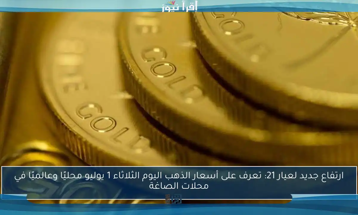 ارتفاع جديد لعيار 21: تعرف على أسعار الذهب اليوم الثلاثاء 1 يوليو محليًا وعالميًا في محلات الصاغة