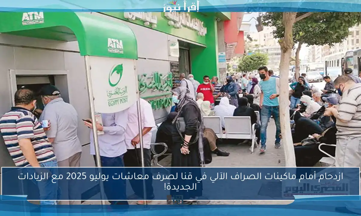 ازدحام أمام ماكينات الصراف الآلي في قنا لصرف معاشات يوليو 2025 مع الزيادات الجديدة!