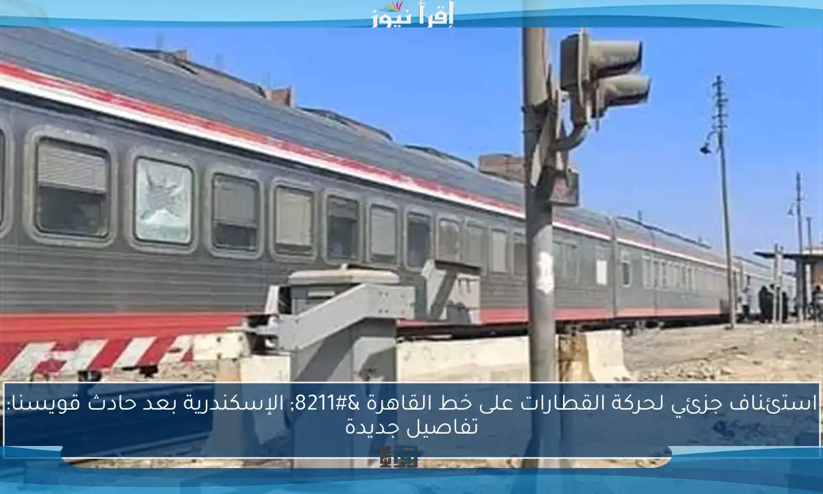 استئناف جزئي لحركة القطارات على خط القاهرة – الإسكندرية بعد حادث قويسنا: تفاصيل جديدة