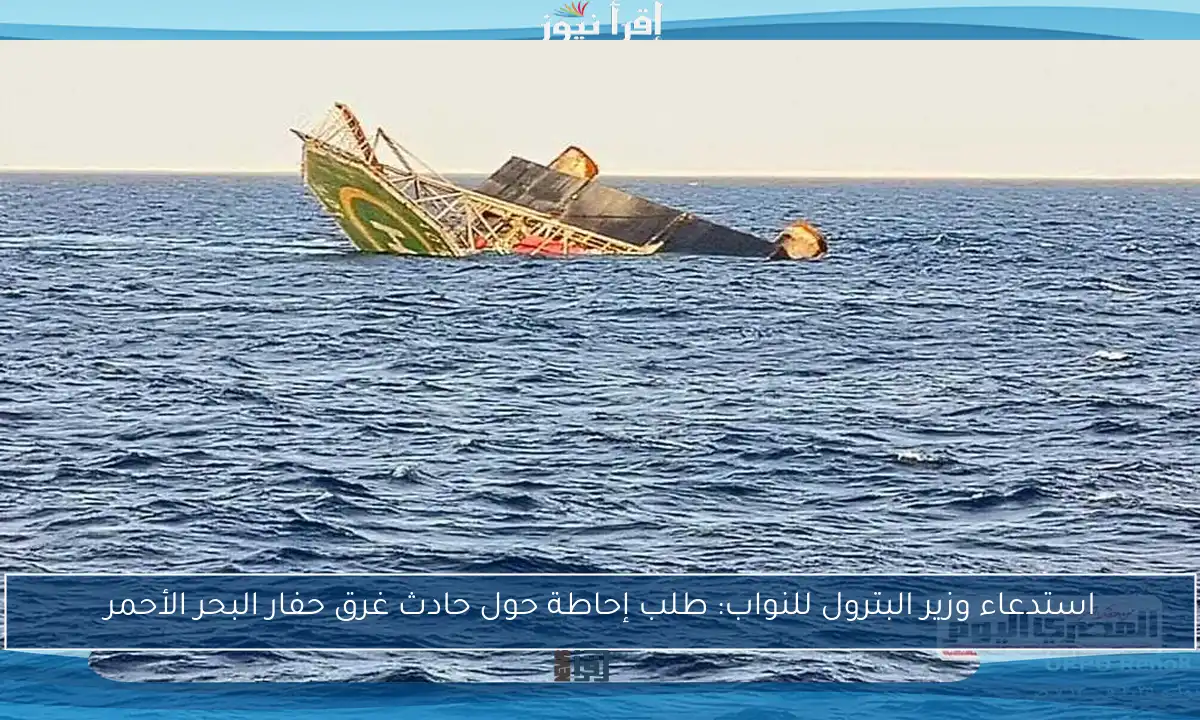 استدعاء وزير البترول للنواب: طلب إحاطة حول حادث غرق حفار البحر الأحمر