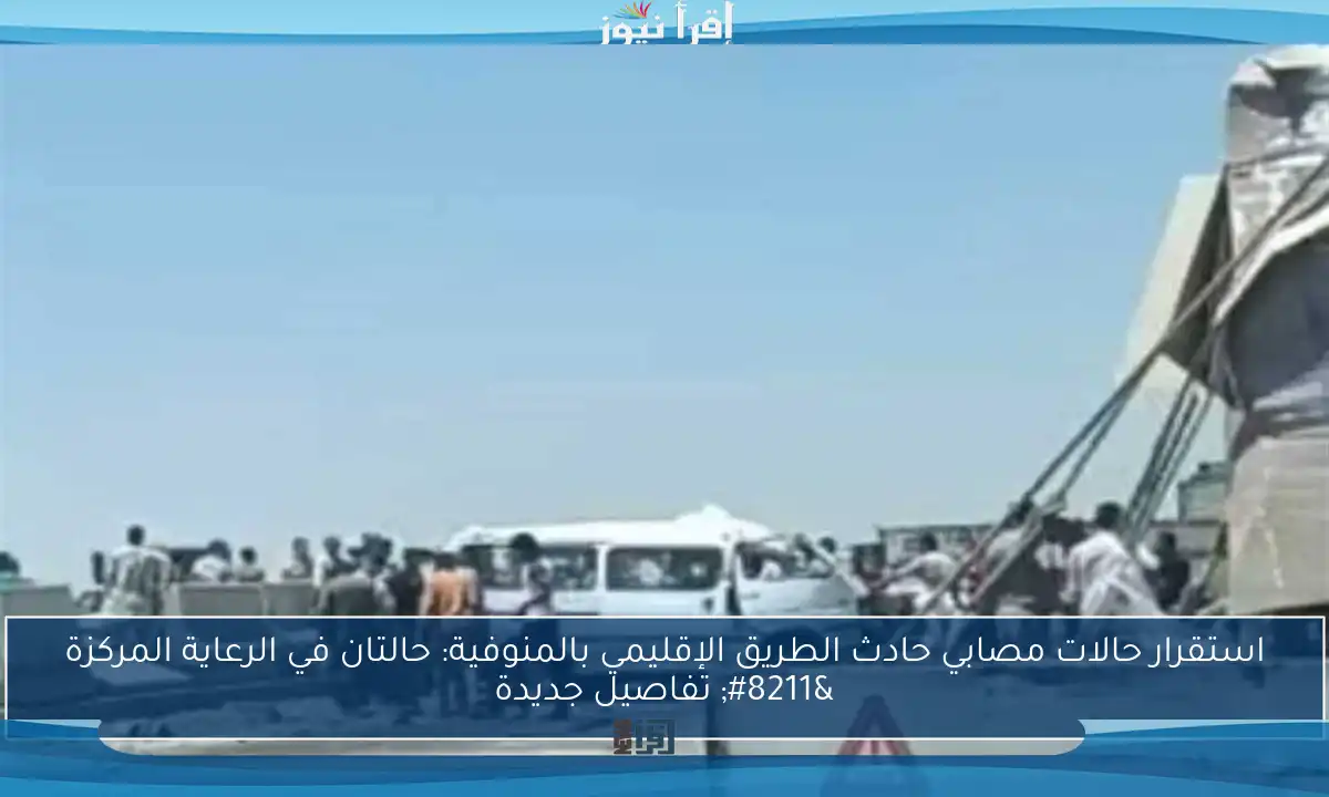 استقرار حالات مصابي حادث الطريق الإقليمي بالمنوفية: حالتان في الرعاية المركزة – تفاصيل جديدة