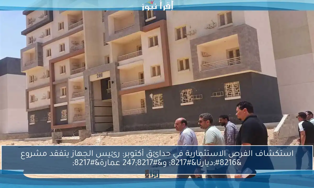 استكشاف الفرص الاستثمارية في حدائق أكتوبر: رئيس الجهاز يتفقد مشروع ‘ديارنا’ و’247 عمارة’