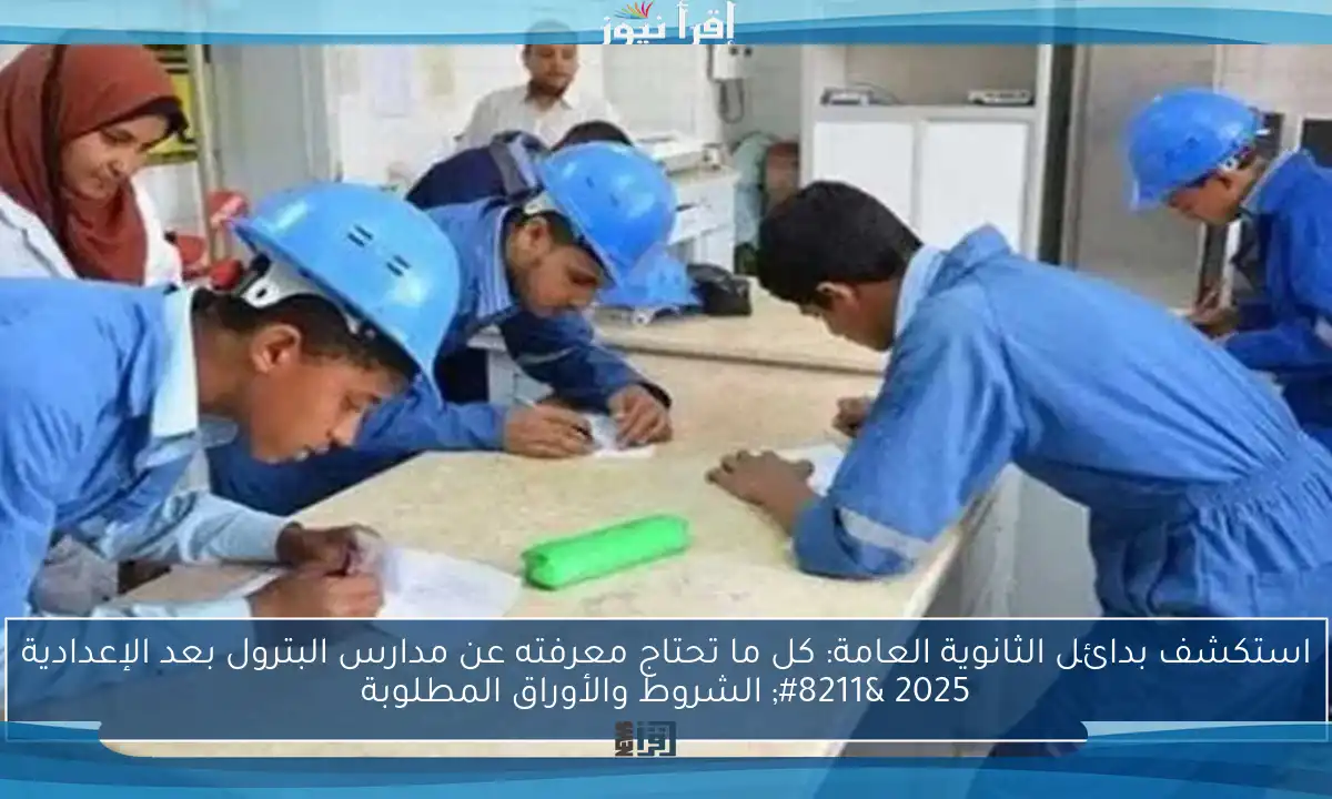 استكشف بدائل الثانوية العامة: كل ما تحتاج معرفته عن مدارس البترول بعد الإعدادية 2025 – الشروط والأوراق المطلوبة