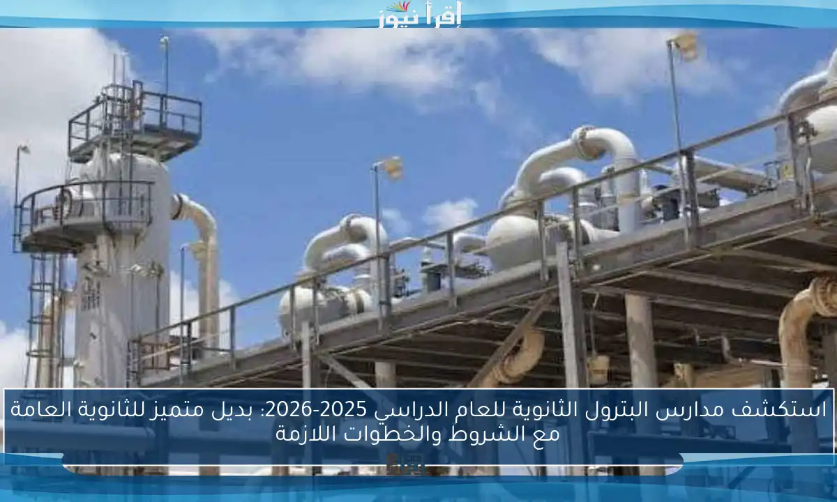 استكشف مدارس البترول الثانوية للعام الدراسي 2025-2026: بديل متميز للثانوية العامة مع الشروط والخطوات اللازمة