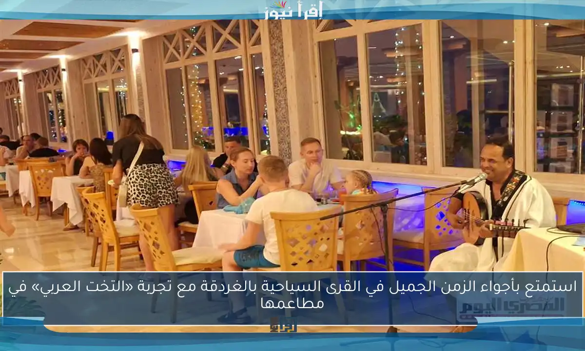 استمتع بأجواء الزمن الجميل في القرى السياحية بالغردقة مع تجربة «التخت العربي» في مطاعمها