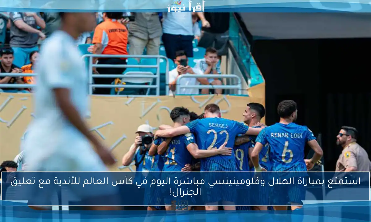 استمتع بمباراة الهلال وفلومينينسي مباشرة اليوم في كأس العالم للأندية مع تعليق الجنرال!