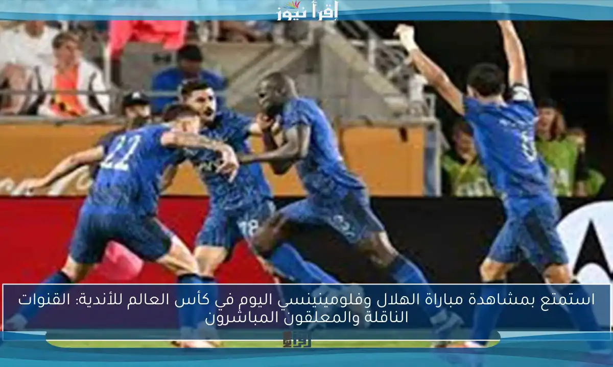 استمتع بمشاهدة مباراة الهلال وفلومينينسي اليوم في كأس العالم للأندية: القنوات الناقلة والمعلقون المباشرون