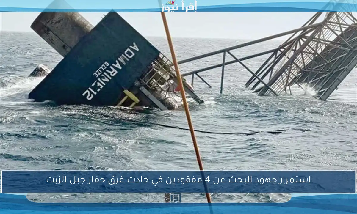 استمرار جهود البحث عن 4 مفقودين في حادث غرق حفار جبل الزيت