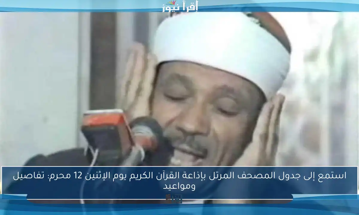 استمع إلى جدول المصحف المرتل بإذاعة القرآن الكريم يوم الإثنين 12 محرم: تفاصيل ومواعيد