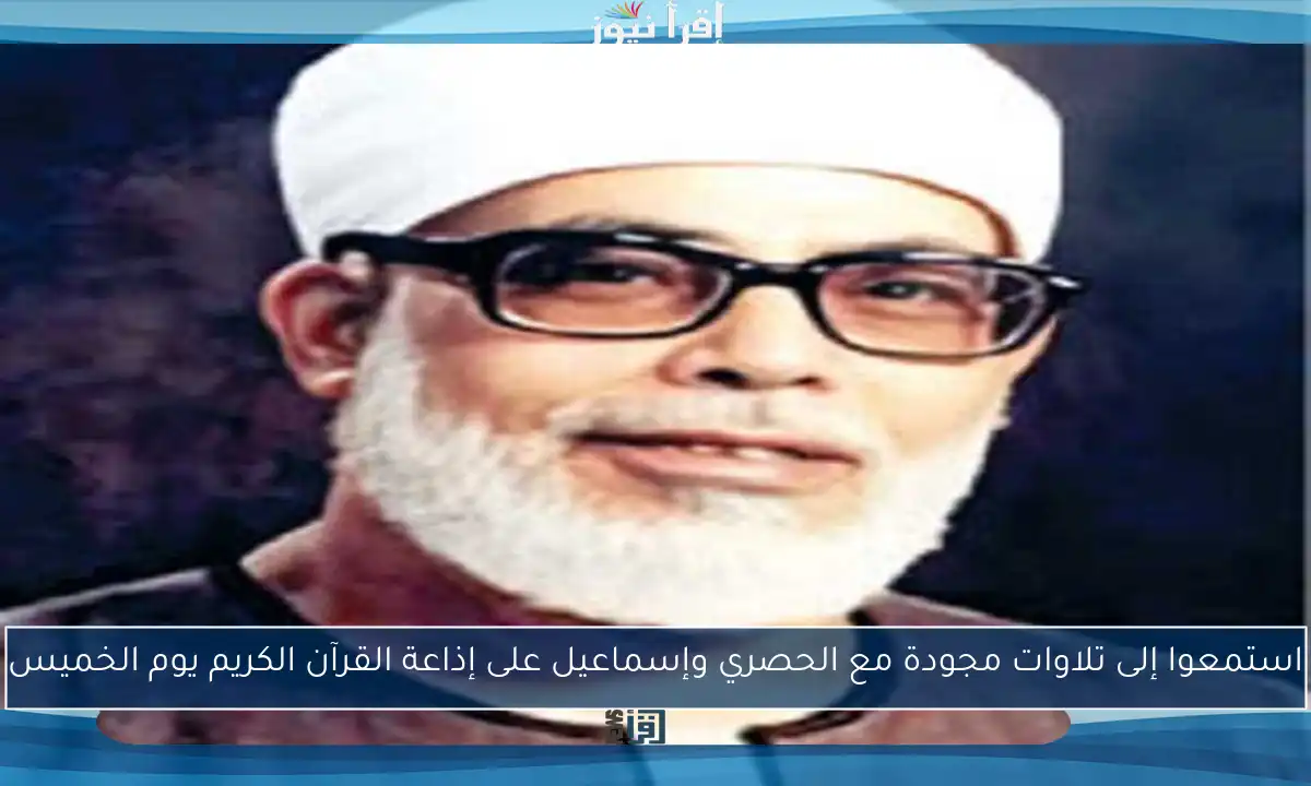 استمعوا إلى تلاوات مجودة مع الحصري وإسماعيل على إذاعة القرآن الكريم يوم الخميس