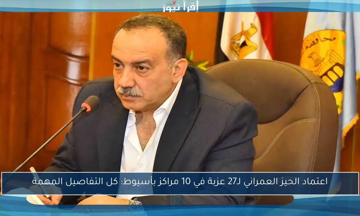 اعتماد الحيز العمراني لـ27 عزبة في 10 مراكز بأسيوط: كل التفاصيل المهمة