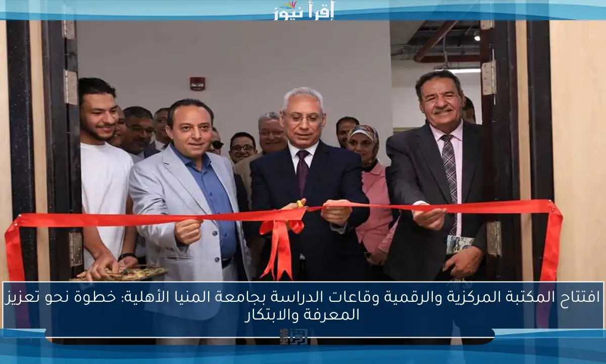 افتتاح المكتبة المركزية والرقمية وقاعات الدراسة بجامعة المنيا الأهلية: خطوة نحو تعزيز المعرفة والابتكار