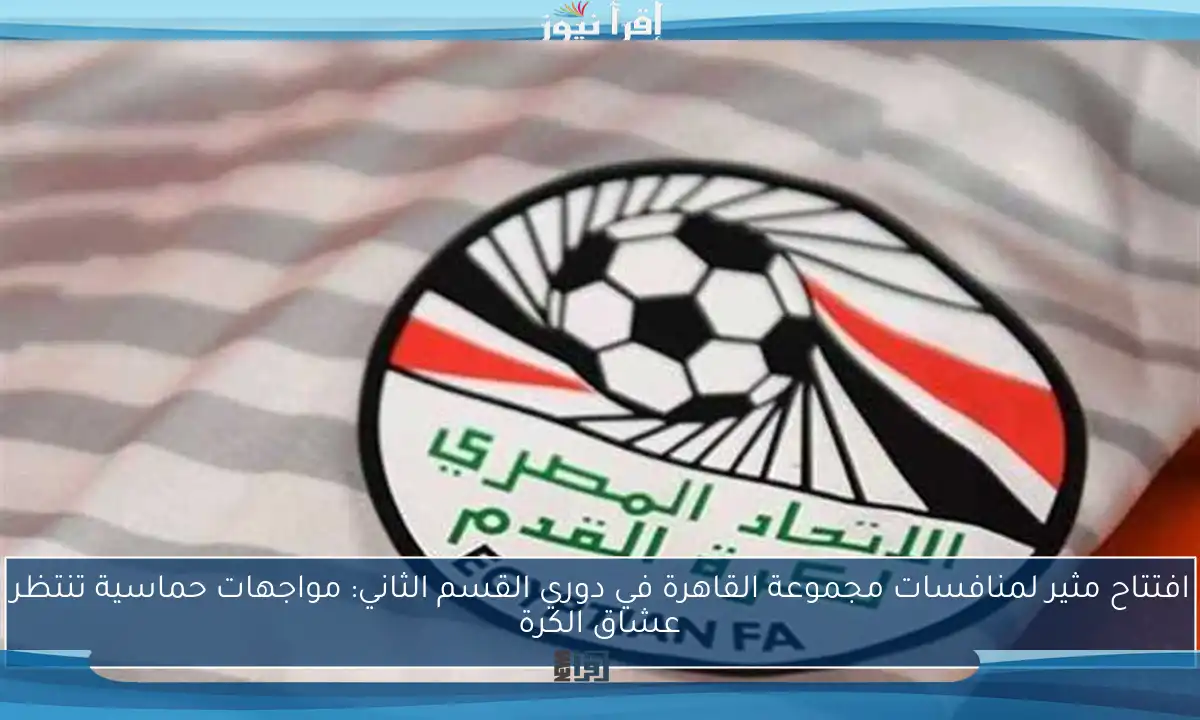 افتتاح مثير لمنافسات مجموعة القاهرة في دوري القسم الثاني: مواجهات حماسية تنتظر عشاق الكرة