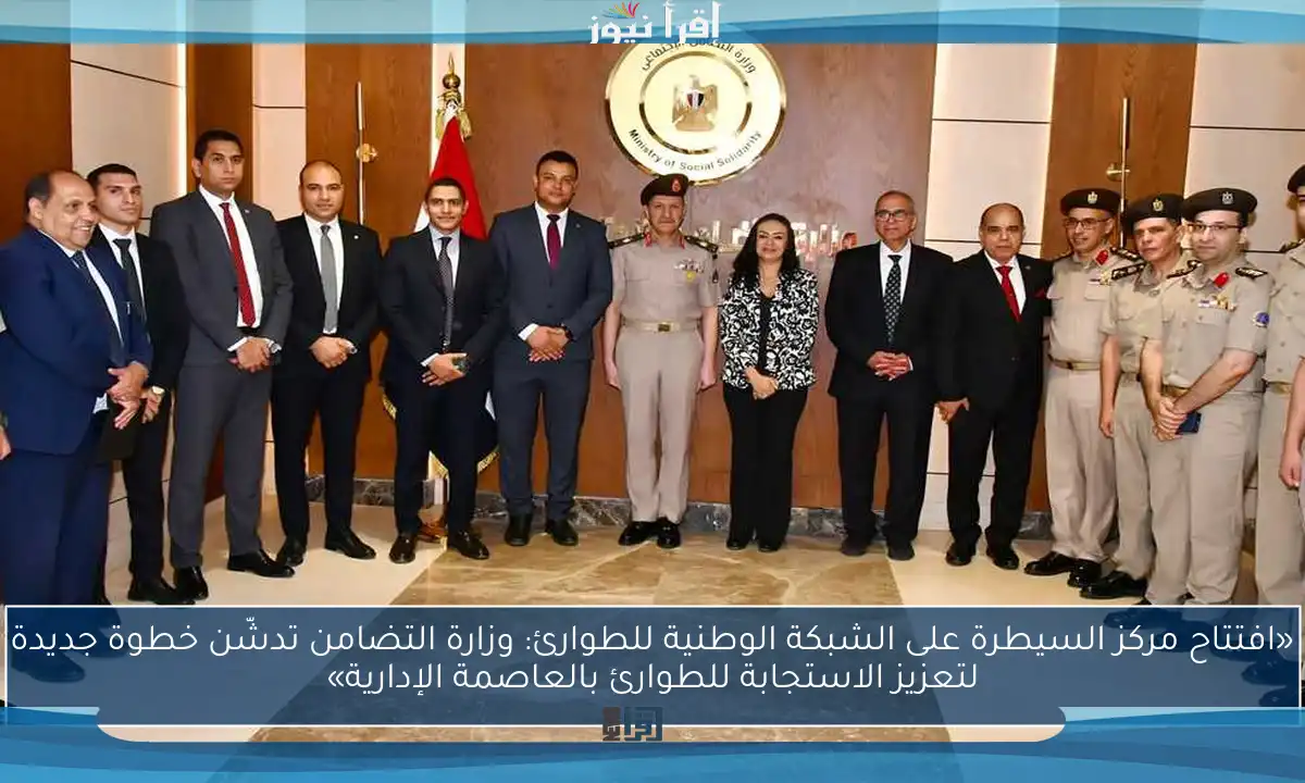 «افتتاح مركز السيطرة على الشبكة الوطنية للطوارئ: وزارة التضامن تدشّن خطوة جديدة لتعزيز الاستجابة للطوارئ بالعاصمة الإدارية»