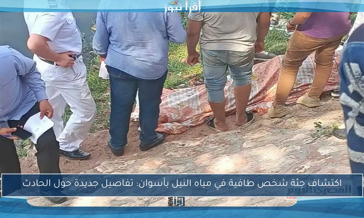 اكتشاف جثة شخص طافية في مياه النيل بأسوان: تفاصيل جديدة حول الحادث