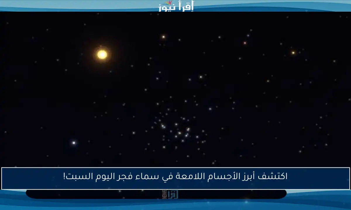 اكتشف أبرز الأجسام اللامعة في سماء فجر اليوم السبت!