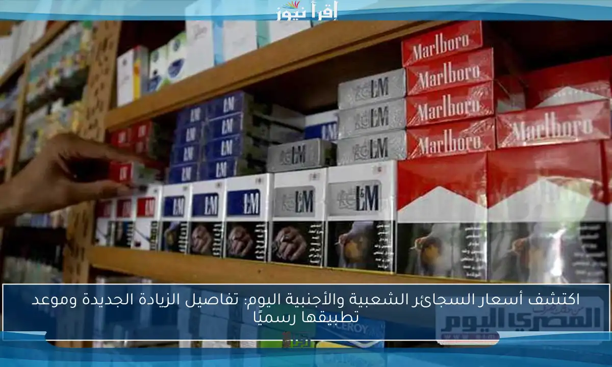 اكتشف أسعار السجائر الشعبية والأجنبية اليوم: تفاصيل الزيادة الجديدة وموعد تطبيقها رسميًا