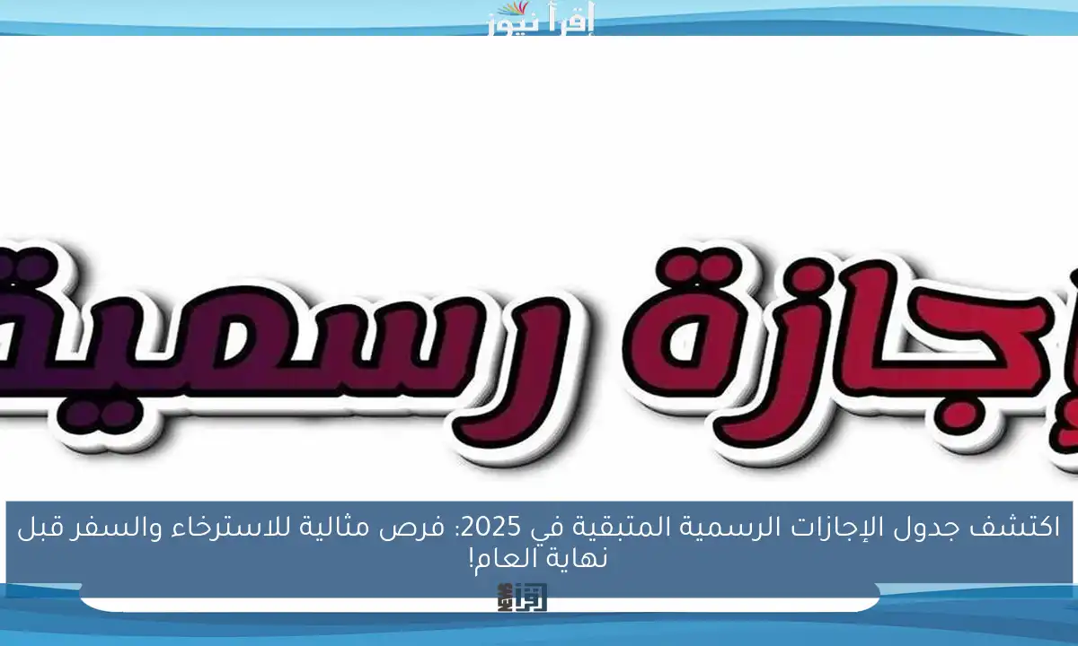 اكتشف جدول الإجازات الرسمية المتبقية في 2025: فرص مثالية للاسترخاء والسفر قبل نهاية العام!