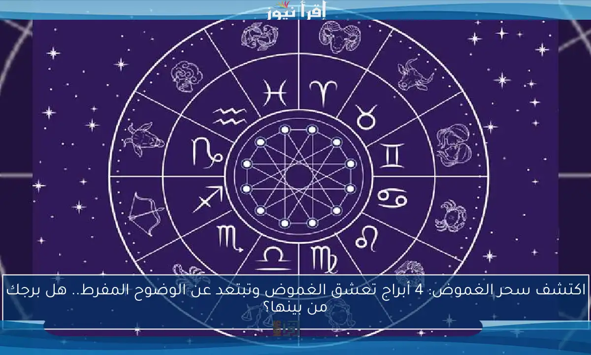 اكتشف سحر الغموض: 4 أبراج تعشق الغموض وتبتعد عن الوضوح المفرط.. هل برجك من بينها؟
