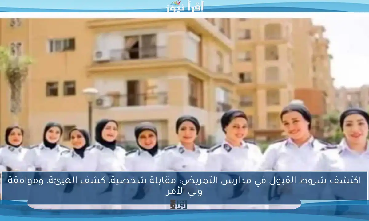 اكتشف شروط القبول في مدارس التمريض: مقابلة شخصية، كشف الهيئة، وموافقة ولي الأمر