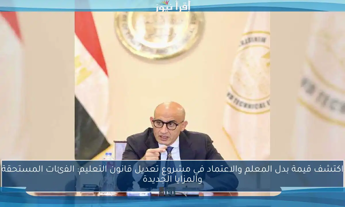 اكتشف قيمة بدل المعلم والاعتماد في مشروع تعديل قانون التعليم: الفئات المستحقة والمزايا الجديدة