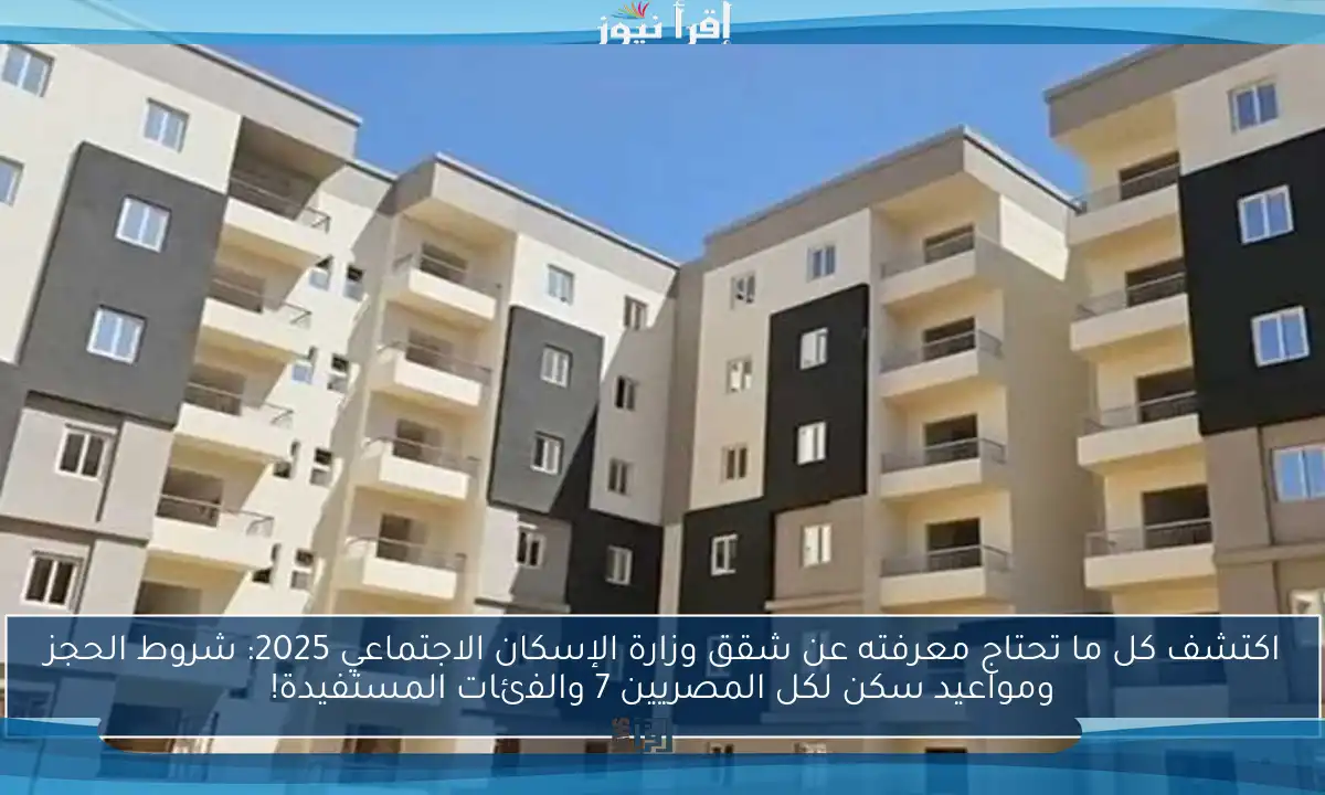 اكتشف كل ما تحتاج معرفته عن شقق وزارة الإسكان الاجتماعي 2025: شروط الحجز ومواعيد سكن لكل المصريين 7 والفئات المستفيدة!