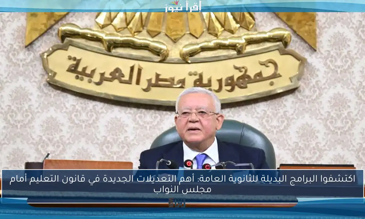 اكتشفوا البرامج البديلة للثانوية العامة: أهم التعديلات الجديدة في قانون التعليم أمام مجلس النواب
