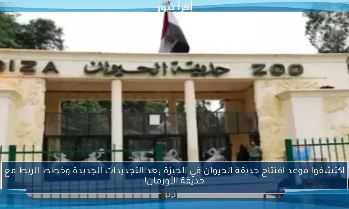 اكتشفوا موعد افتتاح حديقة الحيوان في الجيزة بعد التجديدات الجديدة وخطط الربط مع حديقة الأورمان!